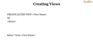 Creating Views
CREATE/ALTER VIEW <View Name>
AS
<Query>
Select * from <View Name>
 