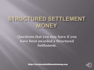 Questions that you may have if you
 have been awarded a Structured
           Settlement.




      http://structuredsettlementmoney.org
 