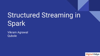 Structured Streaming in
Spark
Vikram Agrawal
Qubole
 
