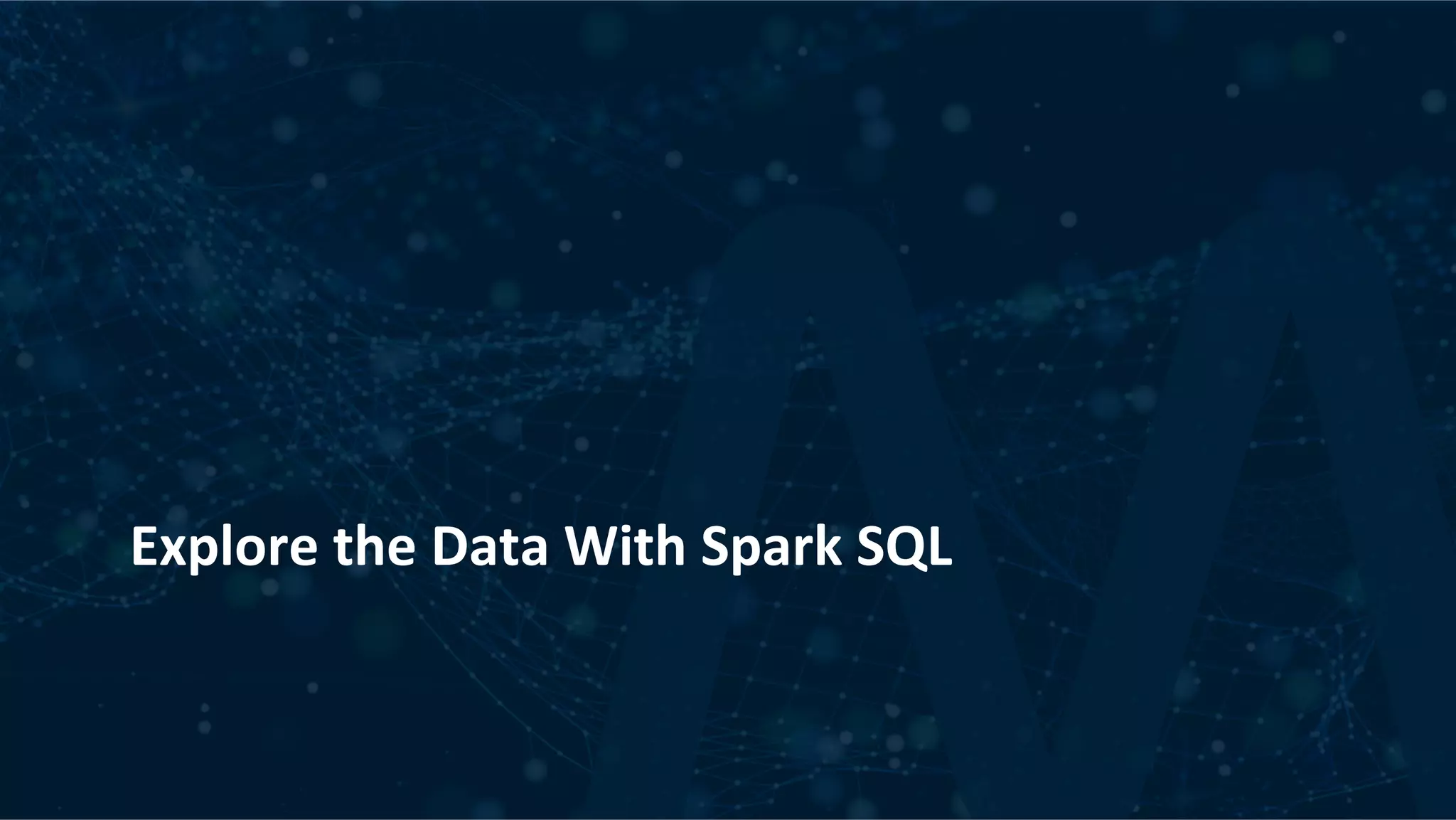 Explore	the	Data	With	Spark	SQL 