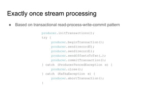 Exactly once stream processing
● Based on transactional read-process-write-commit pattern
 