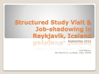 Structured Study Visit &
Job-shadowing in
Reykjavik, Iceland
September 2015
Lara Blanco.
IES Ramiro II. La Robla. León. SPAIN
 