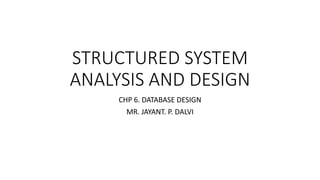STRUCTURED SYSTEM
ANALYSIS AND DESIGN
CHP 6. DATABASE DESIGN
MR. JAYANT. P. DALVI
 