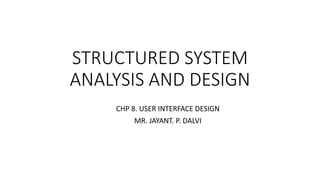 STRUCTURED SYSTEM
ANALYSIS AND DESIGN
CHP 8. USER INTERFACE DESIGN
MR. JAYANT. P. DALVI
 
