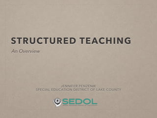 STRUCTURED TEACHING
JENNIFER PENZENIK
SPECIAL EDUCATION DISTRICT OF LAKE COUNTY
!
An Overview
 