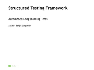 Structured Testing Framework
Automated Long Running Tests
Author: Serjik Zargarian
 