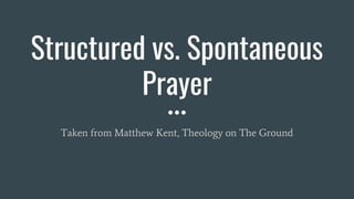 Structured vs. Spontaneous
Prayer
Taken from Matthew Kent, Theology on The Ground
 