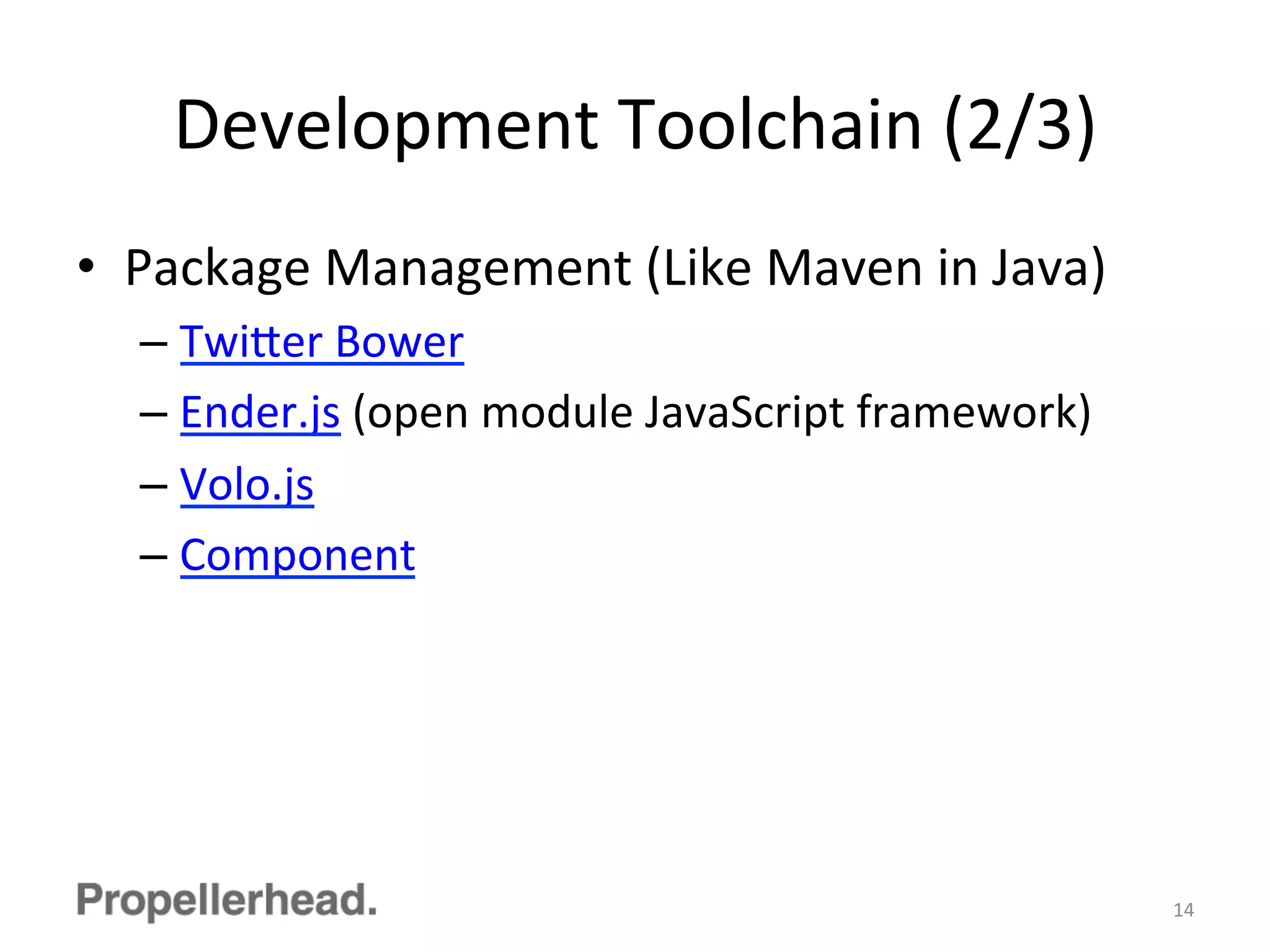 Development	
  Toolchain	
  (2/3)	
  
•  Package	
  Management	
  (Like	
  Maven	
  in	
  Java)	
  
– Twi[er	
  Bower	
  
– Ender.js	
  (open	
  module	
  JavaScript	
  framework)	
  
– Volo.js	
  
– Component	
  
14	
  
 