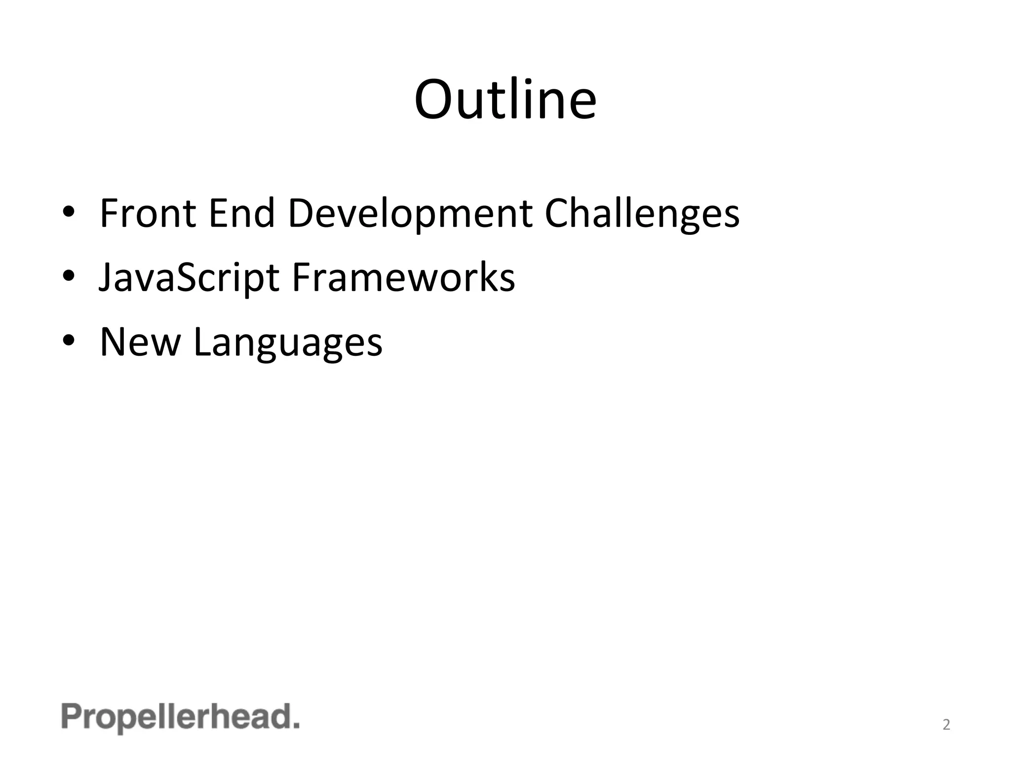 Outline	
  
•  Front	
  End	
  Development	
  Challenges	
  
•  JavaScript	
  Frameworks	
  
•  New	
  Languages	
  
2	
  
 