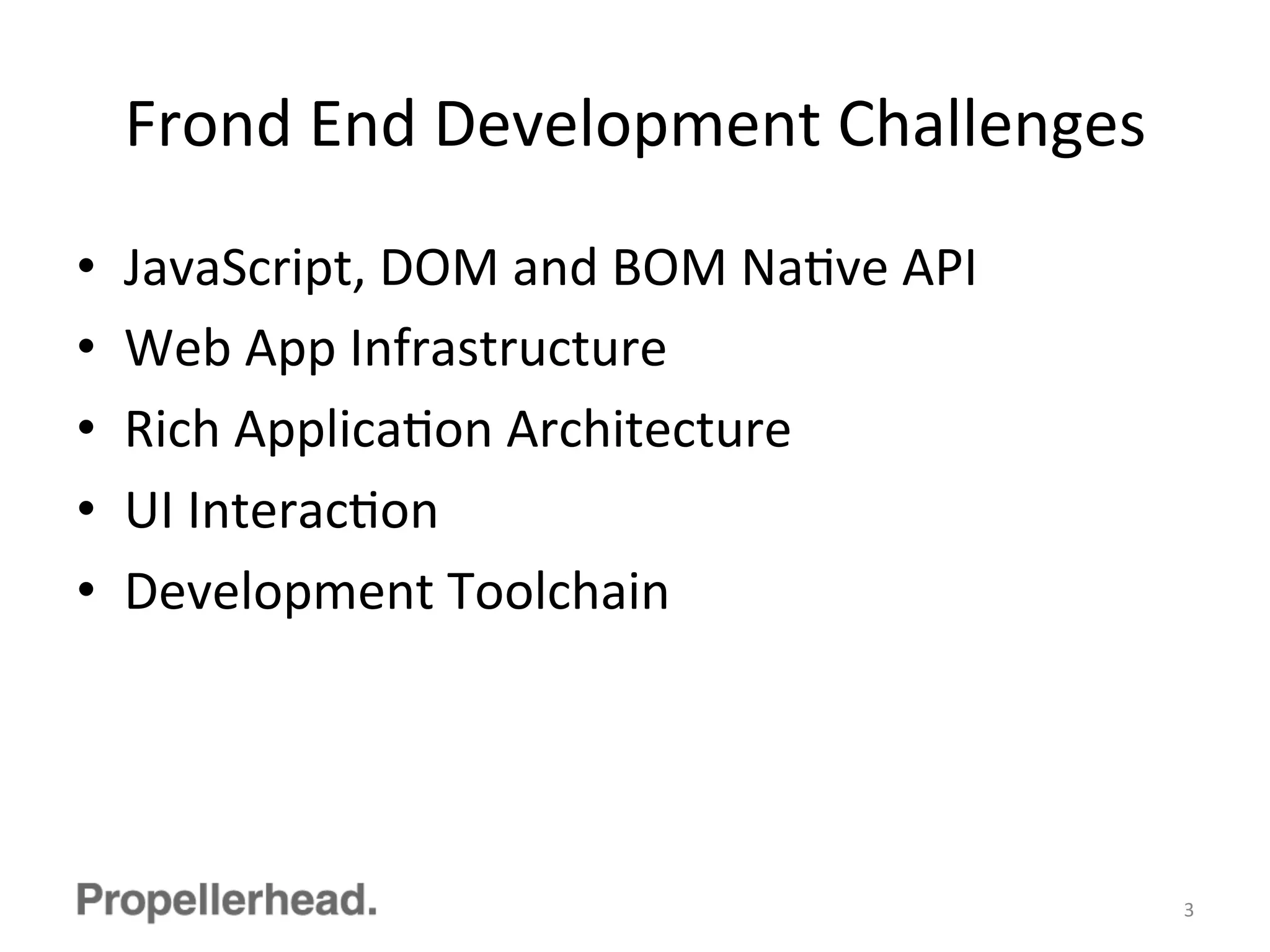 Frond	
  End	
  Development	
  Challenges	
  
•  JavaScript,	
  DOM	
  and	
  BOM	
  NaFve	
  API	
  
•  Web	
  App	
  Infrastructure	
  
•  Rich	
  ApplicaFon	
  Architecture	
  
•  UI	
  InteracFon	
  
•  Development	
  Toolchain	
  
3	
  
 
