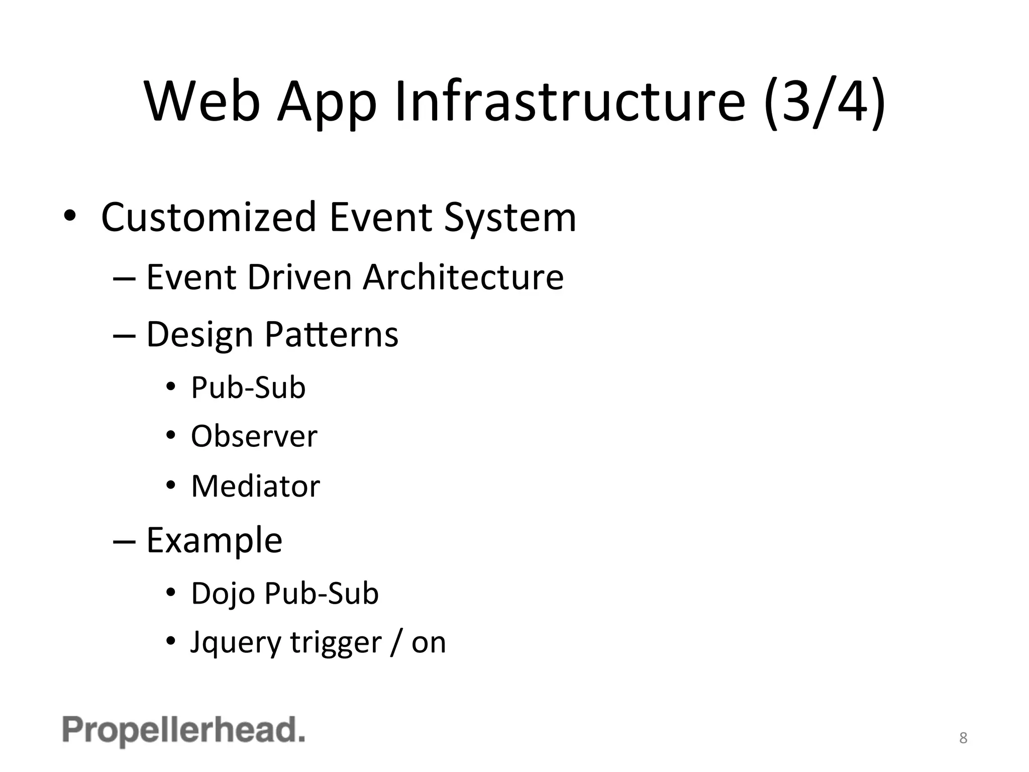 Web	
  App	
  Infrastructure	
  (3/4)	
  
•  Customized	
  Event	
  System	
  
– Event	
  Driven	
  Architecture	
  
– Design	
  Pa[erns	
  
•  Pub-­‐Sub	
  
•  Observer	
  
•  Mediator	
  
– Example	
  
•  Dojo	
  Pub-­‐Sub	
  
•  Jquery	
  trigger	
  /	
  on	
  
8	
  
 