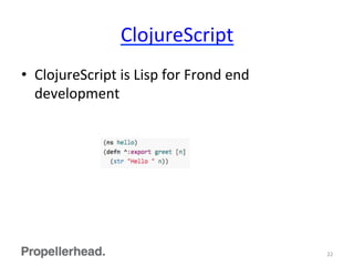 ClojureScript	
  
•  ClojureScript	
  is	
  Lisp	
  for	
  Frond	
  end	
  
development	
  
22	
  
 