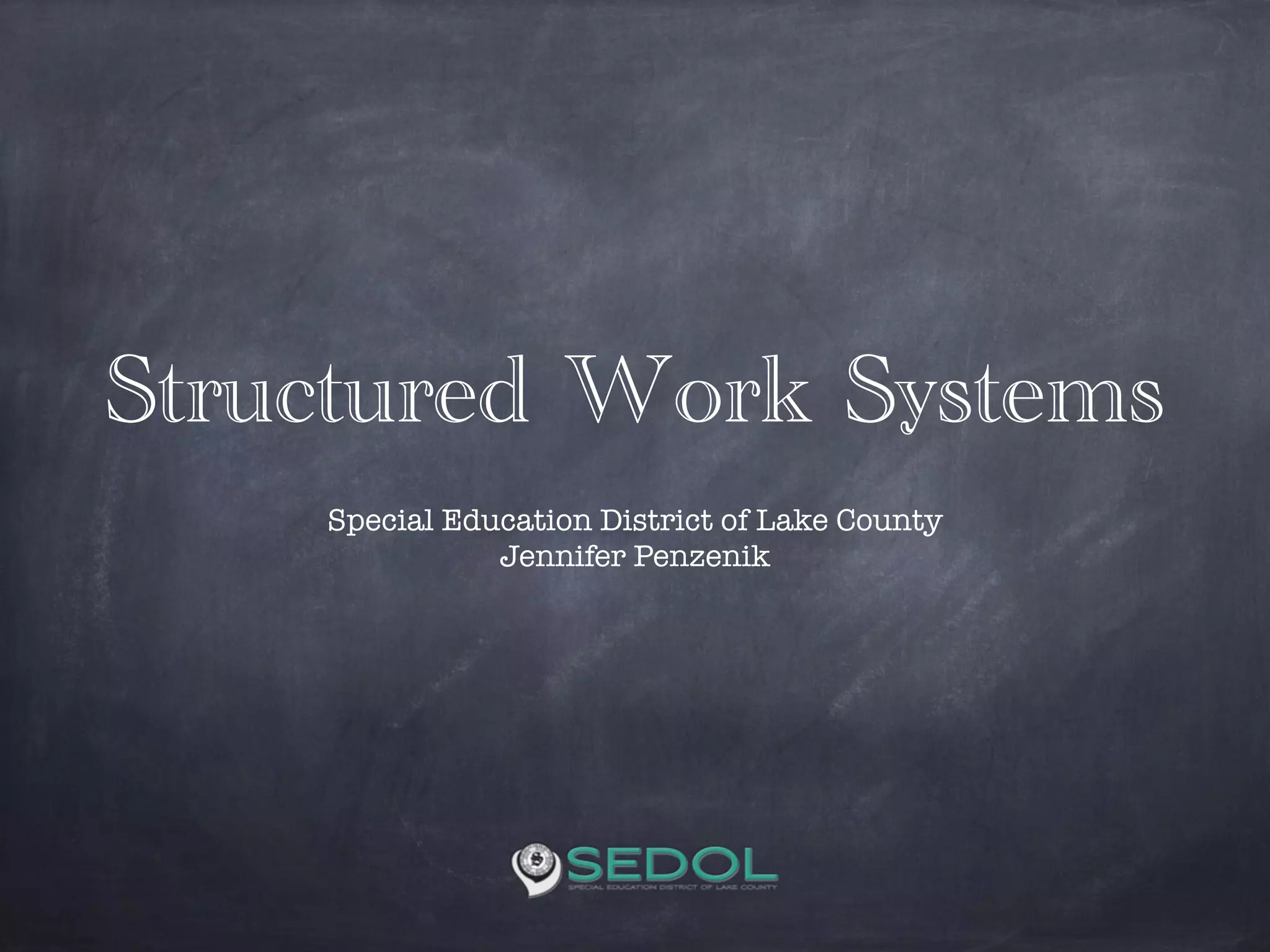 Structured Work Systems
!
Special Education District of Lake County
Jennifer Penzenik
 