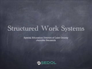 Structured Work Systems
!
Special Education District of Lake County
Jennifer Penzenik
 