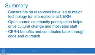 Summary
• Constraints on resources have led to major
technology transformations at CERN
• Open source community participat...