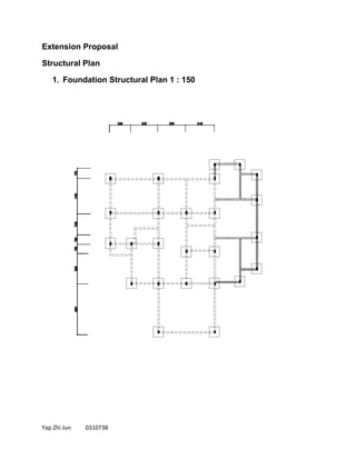 Yap Zhi Jun 0310738
Extension Proposal
Structural Plan
1. Foundation Structural Plan 1 : 150
 
