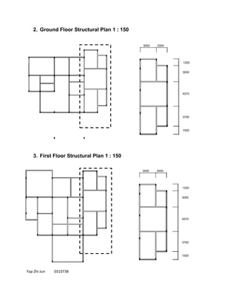 Yap Zhi Jun 0310738
2. Ground Floor Structural Plan 1 : 150
3. First Floor Structural Plan 1 : 150
3000 2000
1200
3000
4570
3700
1500
3000 2000
1200
3000
4570
3700
1500
 