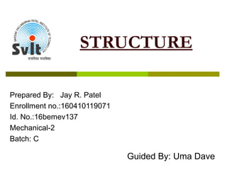 STRUCTURE
Prepared By: Jay R. Patel
Enrollment no.:160410119071
Id. No.:16bemev137
Mechanical-2
Batch: C
Guided By: Uma Dave
 