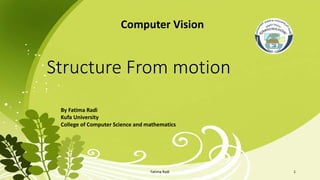 Structure From motion
Computer Vision
By Fatima Radi
Kufa University
College of Computer Science and mathematics
1Fatima Radi
 