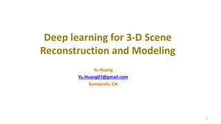 Deep learning for 3-D Scene
Reconstruction and Modeling
Yu Huang
Yu.Huang07@gmail.com
Sunnyvale, CA
1
 