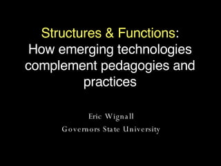 Structures & Functions : How emerging technologies complement pedagogies and practices ,[object Object],[object Object]