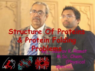 Structure Of Proteins 
& Protein Folding 
Problems 
By_ Saurav K. Rawat 
M.Sc. Chem. 
(Physical 
special) 
 