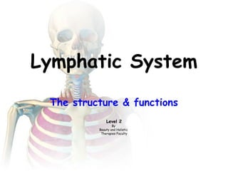 Lymphatic System 
The structure & functions 
Level 2 
By 
Beauty and Holistic 
Therapies Faculty 
 