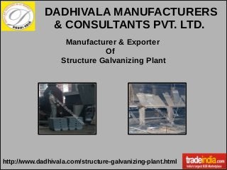 Manufacturer & Exporter
Of
Structure Galvanizing Plant
http://www.dadhivala.com/structure-galvanizing-plant.html
DADHIVALA MANUFACTURERS
& CONSULTANTS PVT. LTD.
 