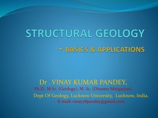 Dr . VINAY KUMAR PANDEY,
Ph.D., M.Sc. (Geology), M. Sc. (Disaster Mitigation)
Dept Of Geology, Lucknow University, Lucknow, India.
E-mail: vinay78pandey@gmail.com
 