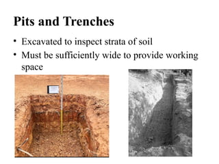 Pits and Trenches
• Excavated to inspect strata of soil
• Must be sufficiently wide to provide working
space
 
