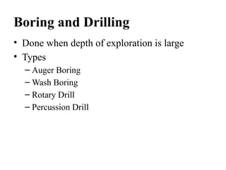 Boring and Drilling
• Done when depth of exploration is large
• Types
– Auger Boring
– Wash Boring
– Rotary Drill
– Percussion Drill
 
