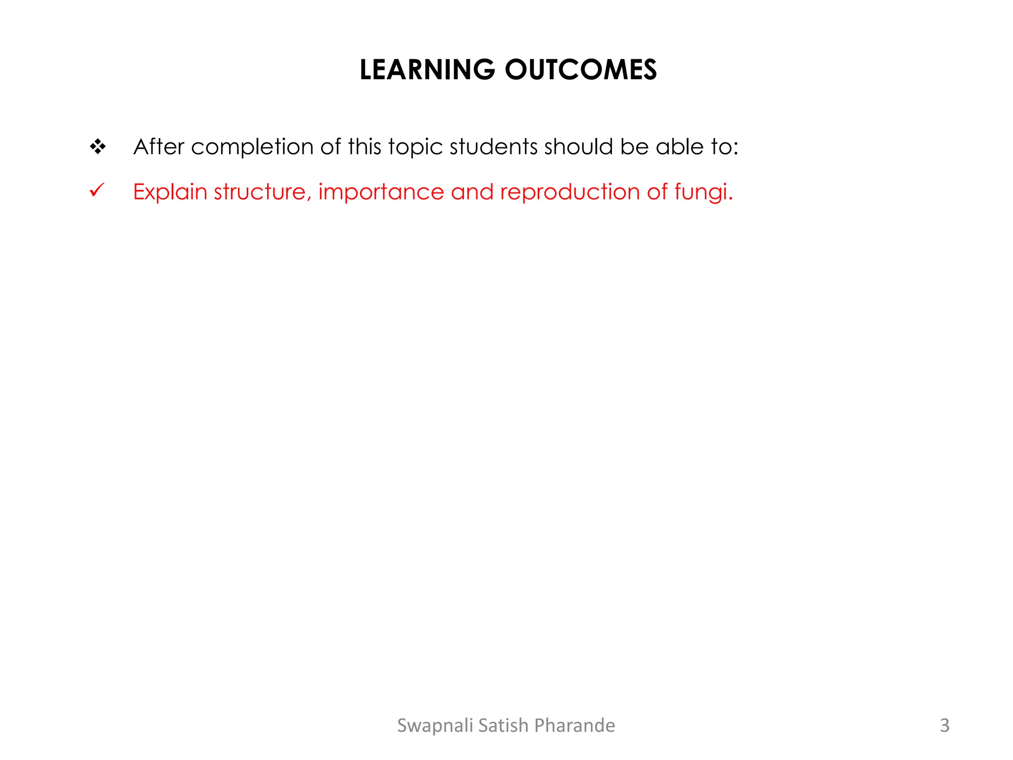 LEARNING OUTCOMES
❖ After completion of this topic students should be able to:
✓ Explain structure, importance and reproduction of fungi.
Swapnali Satish Pharande 3
 