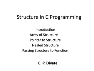 Structure in C Programming
Introduction
Array of Structure
Pointer to Structure
Nested Structure
Passing Structure to Function
C. P. Divate
 