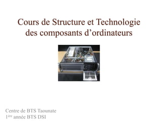 Cours de Structure et Technologie
des composants d’ordinateurs
Centre de BTS Taounate
1ère année BTS DSI
 