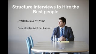 Structure Interviews to Hire the
Best people
CYNTHIA KAY STEVENS
Presented by: Mehran karami
Structure Interviews to Hire the Best people/Mehran Karami 1
 