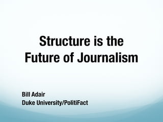 Bill Adair
Duke University/PolitiFact
Structure is the
Future of Journalism
 