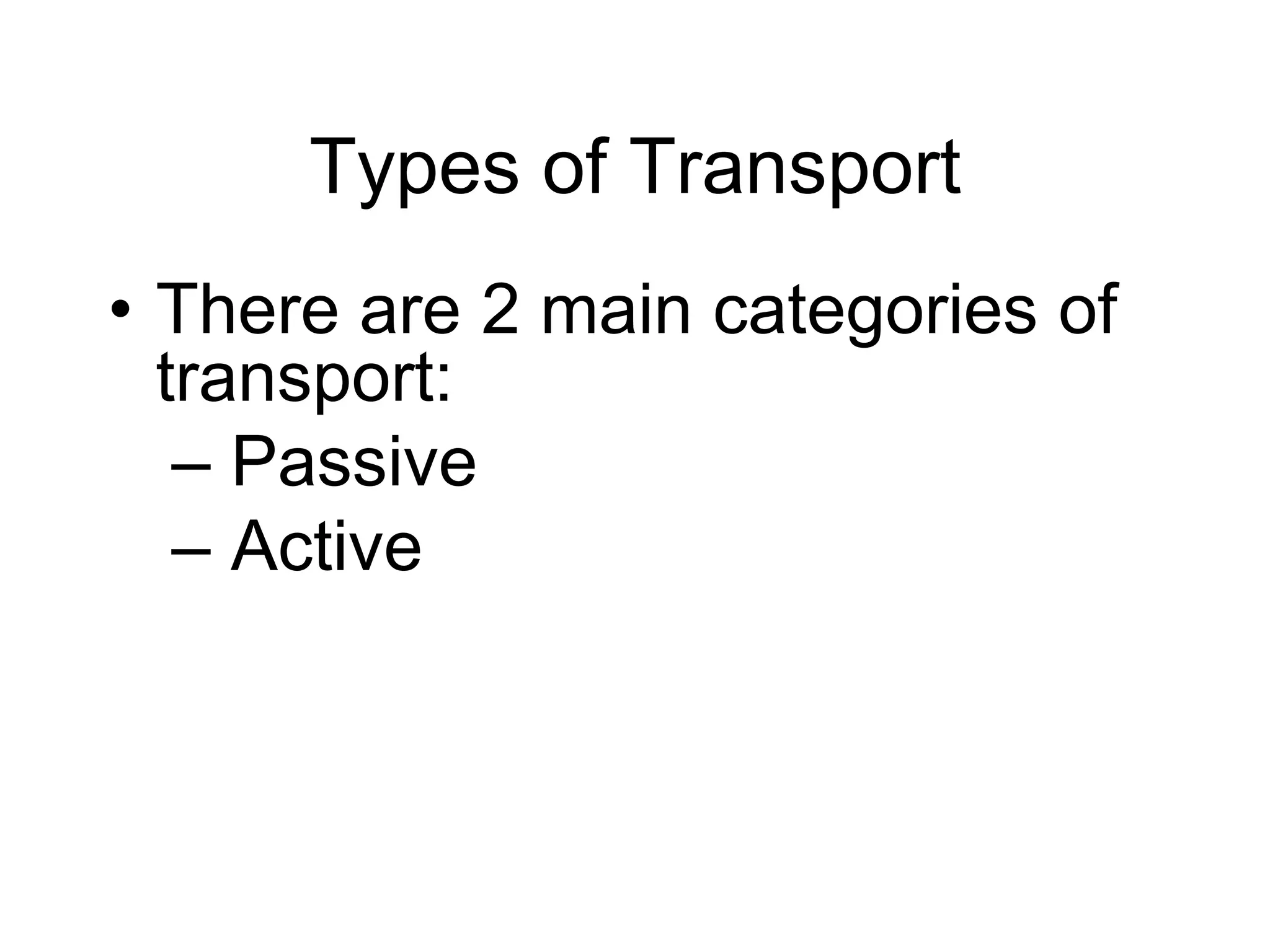Types of TransportThere are 2 main categories of transport: Passive Active