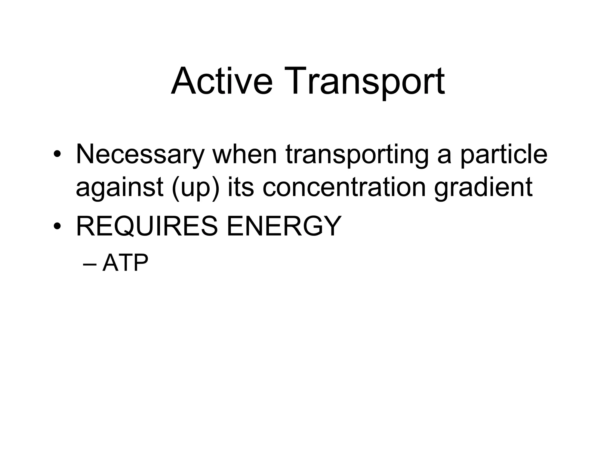 Active TransportNecessary when transporting a particle against (up) its concentration gradientREQUIRES ENERGYATP