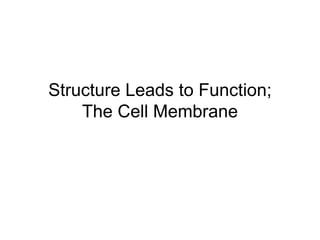 Structure Leads to Function;The Cell Membrane 