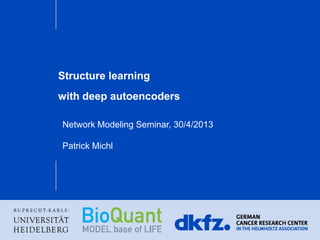 Structure learning
with deep autoencoders
Network Modeling Seminar, 30/4/2013
Patrick Michl
 