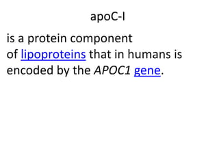 apoC-I
is a protein component
of lipoproteins that in humans is
encoded by the APOC1 gene.
 