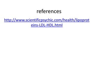 references
http://www.scientificpsychic.com/health/lipoprot
eins-LDL-HDL.html
 