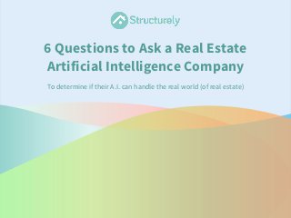 6 Questions to Ask a Real Estate
Artificial Intelligence Company
To determine if their A.I. can handle the real world (of real estate)
 