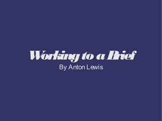 W
orking to a B
rief
By Anton Lewis

 