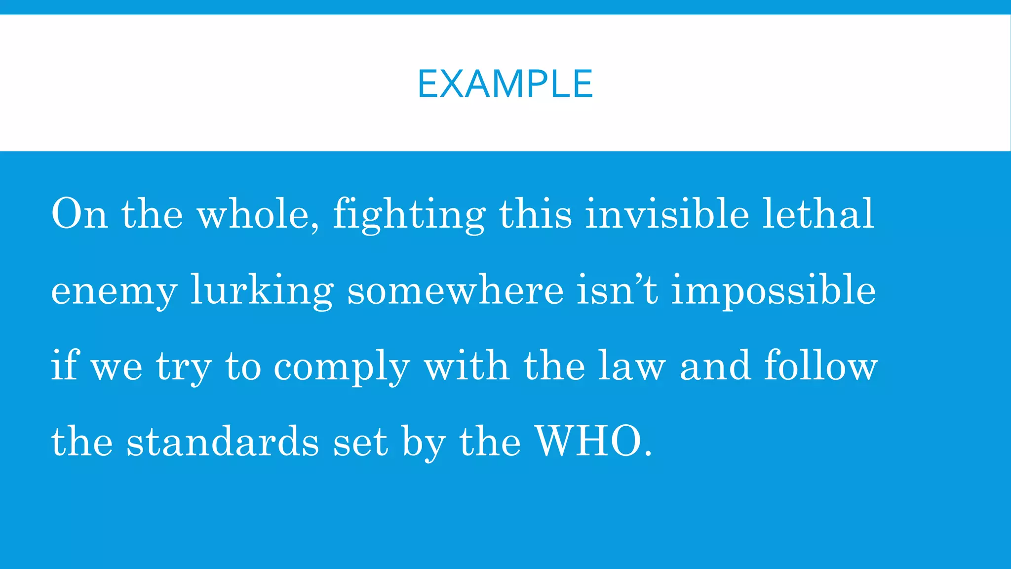 EXAMPLE
On the whole, fighting this invisible lethal
enemy lurking somewhere isn’t impossible
if we try to comply with the law and follow
the standards set by the WHO.
 