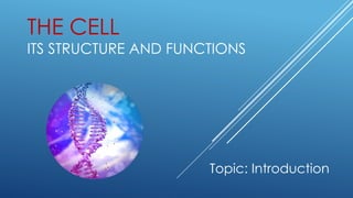 THE CELL
ITS STRUCTURE AND FUNCTIONS
Topic: Introduction
 