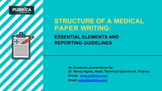 An Academic presentation by
Dr. Nancy Agnes, Head, Technical Operations, Pubrica
Group: www.pubrica.com
Email: sales@pubrica.com
STRUCTURE OF A MEDICAL
PAPER WRITING:
ESSENTIAL ELEMENTS AND
REPORTING GUIDELINES
 