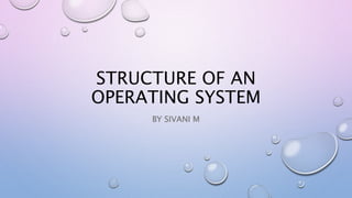 STRUCTURE OF AN
OPERATING SYSTEM
BY SIVANI M
 