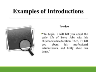 Preview
“To begin, I will tell you about the
early life of Steve Jobs with his
childhood and education. Then, I’ll tell
you about his professional
achievements, and lastly about his
death.”
Examples of Introductions
 
