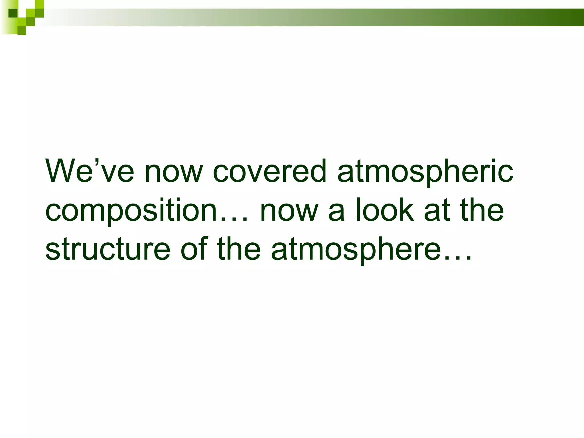 We’ve now covered atmospheric
composition… now a look at the
structure of the atmosphere…
 